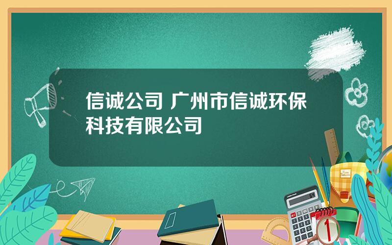 信诚公司 广州市信诚环保科技有限公司